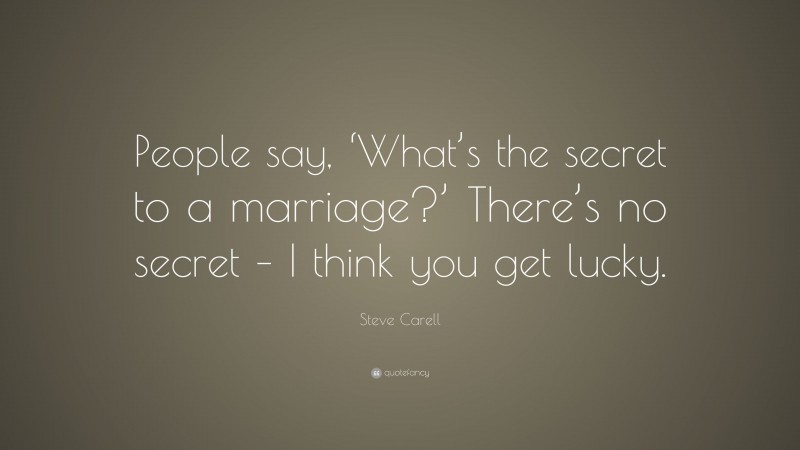 Steve Carell Quote: “People say, ‘What’s the secret to a marriage?’ There’s no secret – I think you get lucky.”