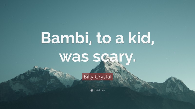 Billy Crystal Quote: “Bambi, to a kid, was scary.”