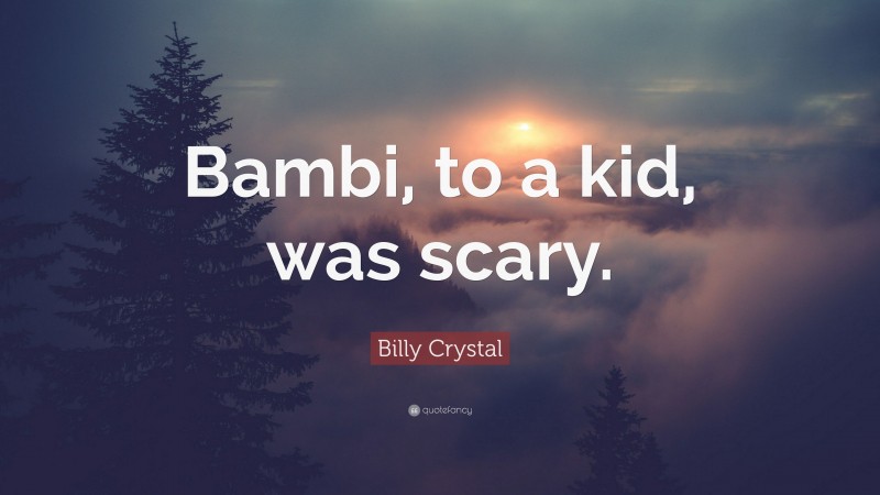 Billy Crystal Quote: “Bambi, to a kid, was scary.”