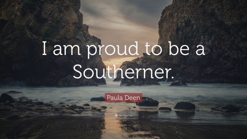 Paula Deen Quote: “I am proud to be a Southerner.”