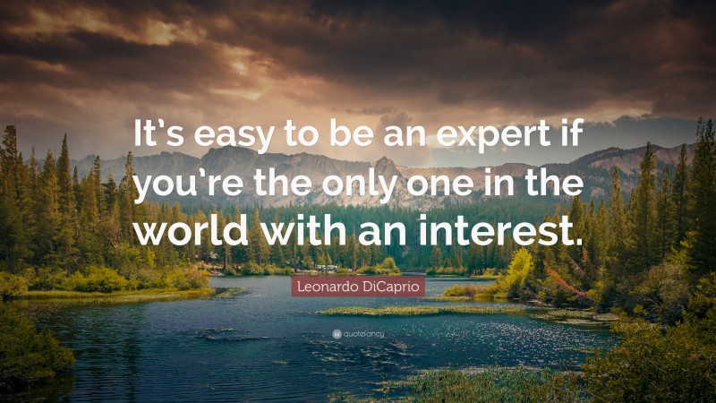 Leonardo DiCaprio Quote: “It’s easy to be an expert if you’re the only one in the world with an interest.”