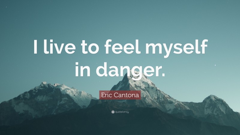 Eric Cantona Quote: “I live to feel myself in danger.”