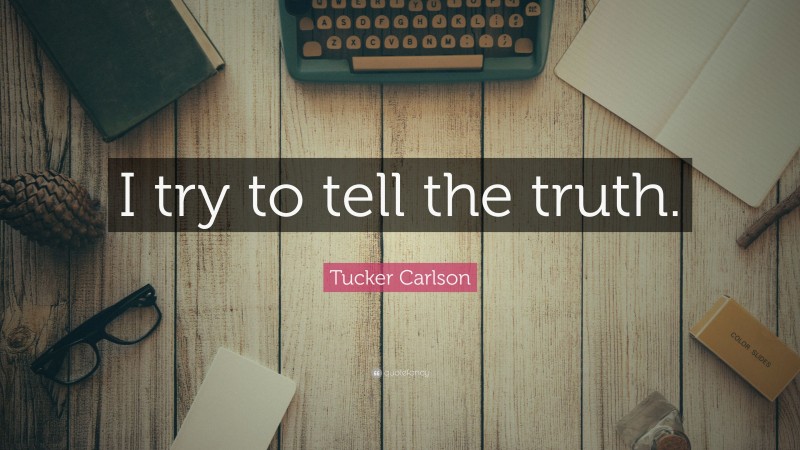 Tucker Carlson Quote: “I try to tell the truth.”
