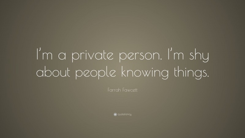 Farrah Fawcett Quote: “I’m a private person. I’m shy about people knowing things.”