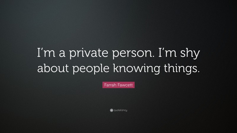 Farrah Fawcett Quote: “I’m a private person. I’m shy about people knowing things.”