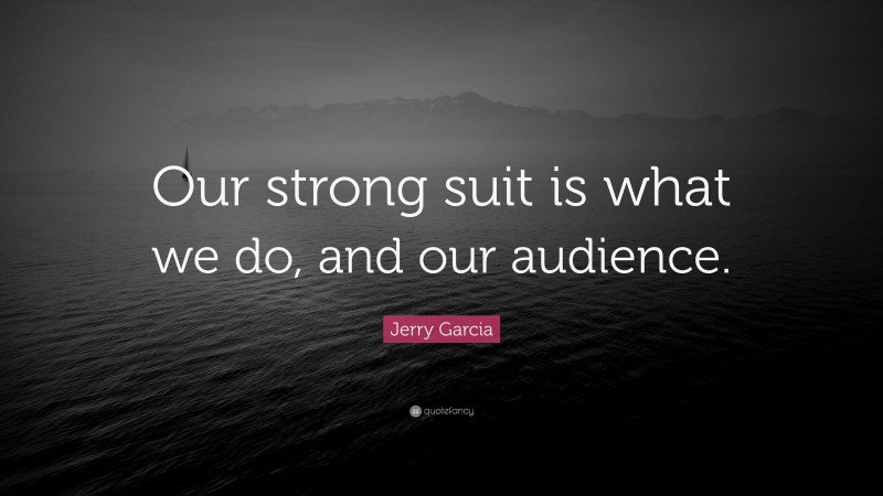 Jerry Garcia Quote: “Our strong suit is what we do, and our audience.”