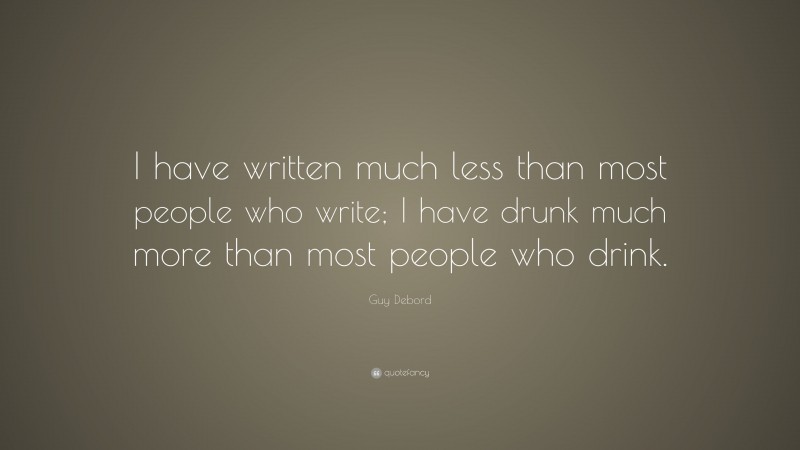 Guy Debord Quote: “I have written much less than most people who write; I have drunk much more than most people who drink.”