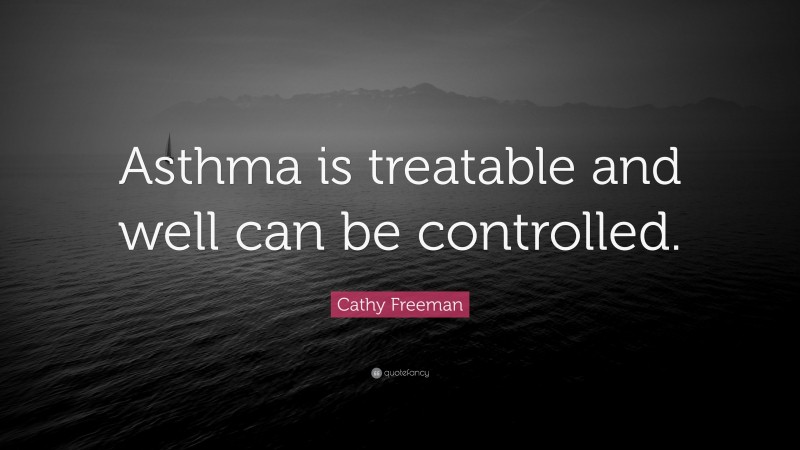 Cathy Freeman Quote: “Asthma is treatable and well can be controlled.”
