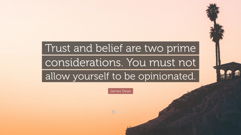 James Dean Quote: “Trust and belief are two prime considerations. You must not allow yourself to be opinionated.”