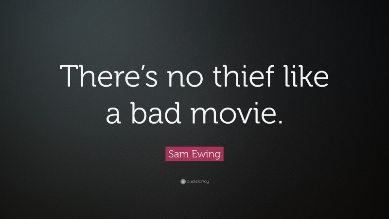 Sam Ewing Quote: “There’s no thief like a bad movie.”