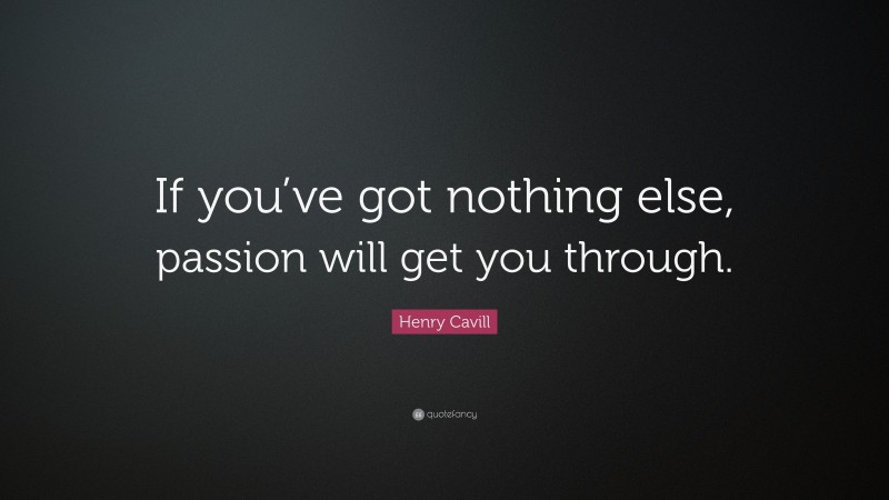 Henry Cavill Quote: “If you’ve got nothing else, passion will get you through.”