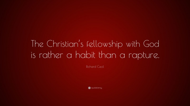 Richard Cecil Quote: “The Christian’s fellowship with God is rather a habit than a rapture.”