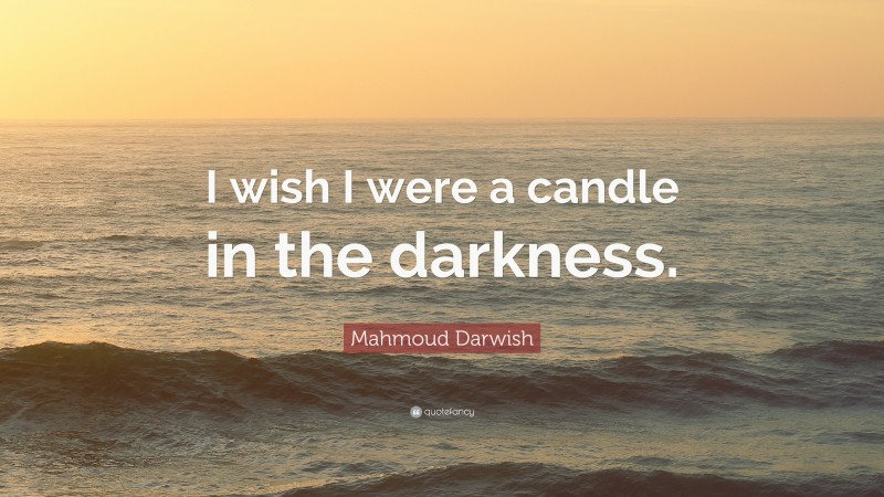 Mahmoud Darwish Quote: “I wish I were a candle in the darkness.”