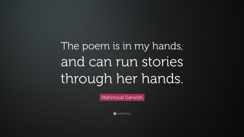 Mahmoud Darwish Quote: “The poem is in my hands, and can run stories through her hands.”