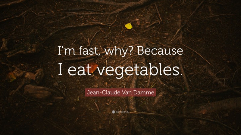 Jean-Claude Van Damme Quote: “I’m fast, why? Because I eat vegetables.”
