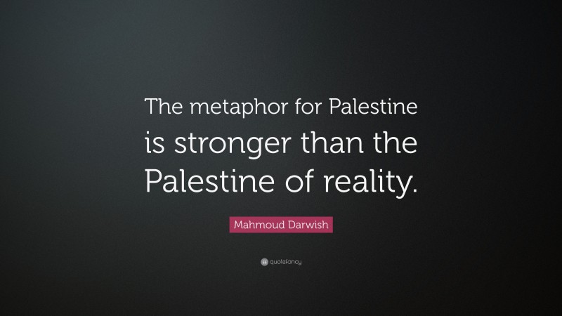 Mahmoud Darwish Quote: “The metaphor for Palestine is stronger than the Palestine of reality.”