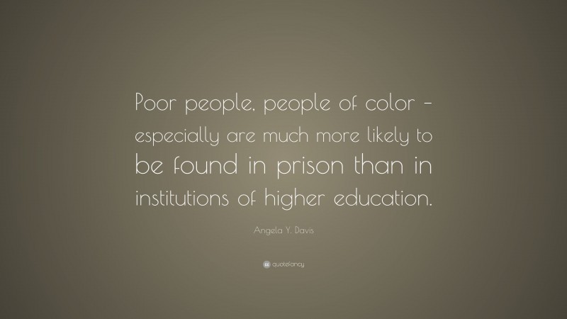 Angela Y. Davis Quote: “Poor people, people of color – especially are much more likely to be found in prison than in institutions of higher education.”