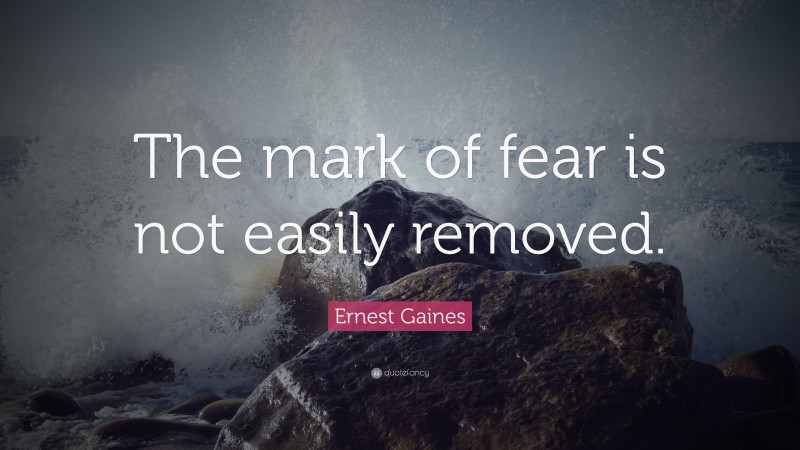 Ernest Gaines Quote: “The mark of fear is not easily removed.”