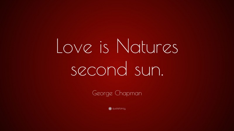 George Chapman Quote: “Love is Natures second sun.”