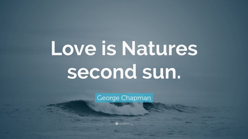 George Chapman Quote: “Love is Natures second sun.”