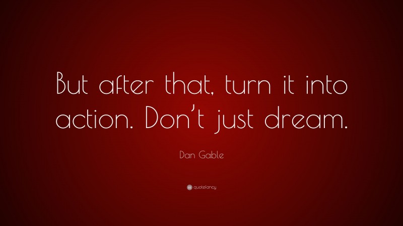 Dan Gable Quote: “But after that, turn it into action. Don’t just dream.”