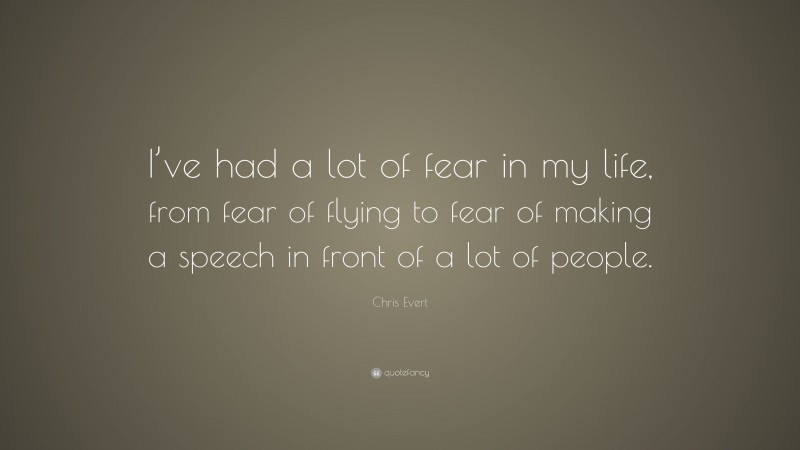 Chris Evert Quote: “I’ve had a lot of fear in my life, from fear of flying to fear of making a speech in front of a lot of people.”