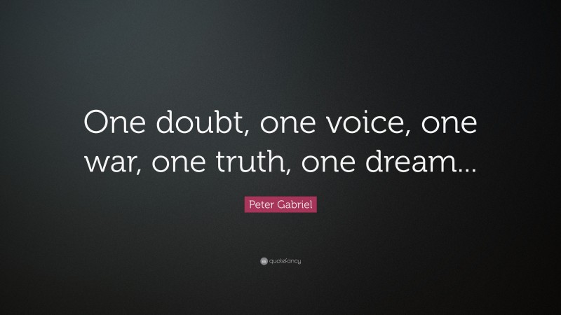 Peter Gabriel Quote: “One doubt, one voice, one war, one truth, one dream...”