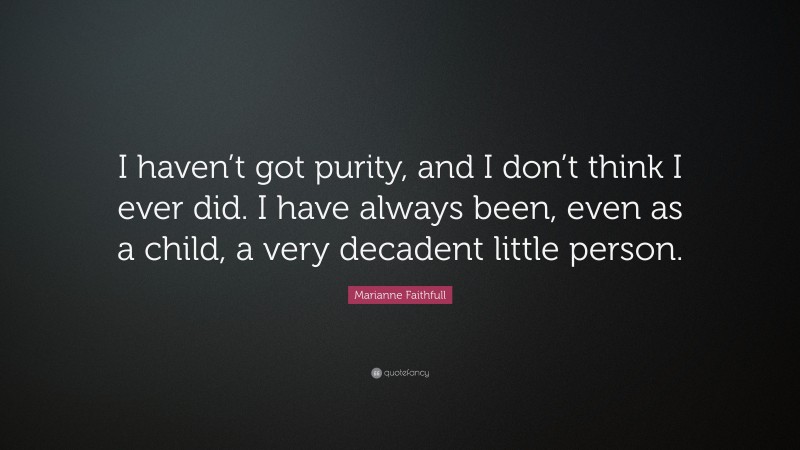 Marianne Faithfull Quote: “I haven’t got purity, and I don’t think I ever did. I have always been, even as a child, a very decadent little person.”