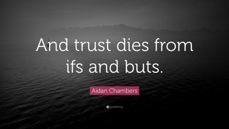 Aidan Chambers Quote: “And trust dies from ifs and buts.”