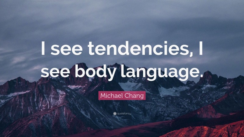 Michael Chang Quote: “I see tendencies, I see body language.”