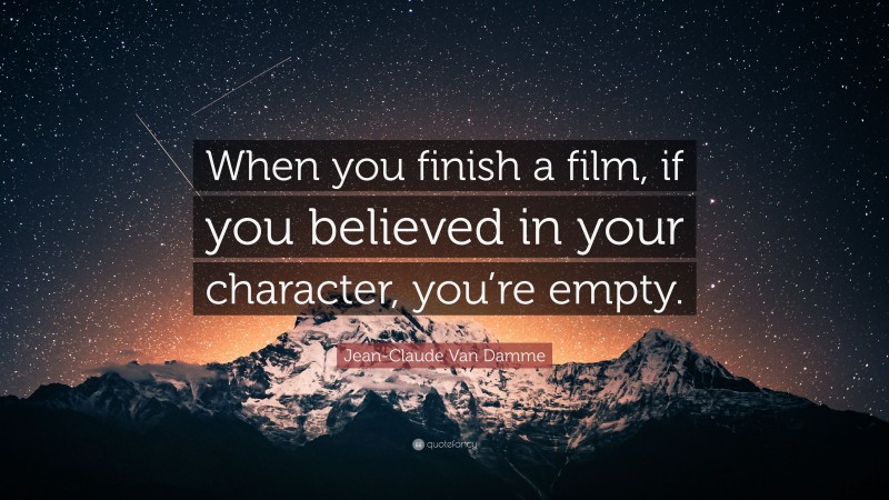Jean-Claude Van Damme Quote: “When you finish a film, if you believed in your character, you’re empty.”