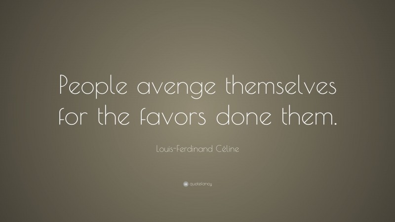 Louis-Ferdinand Céline Quote: “People avenge themselves for the favors done them.”