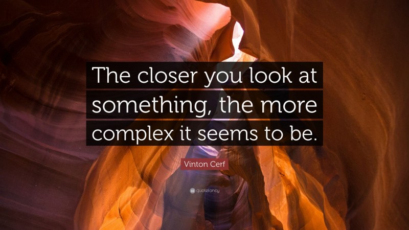 Vinton Cerf Quote: “The closer you look at something, the more complex it seems to be.”