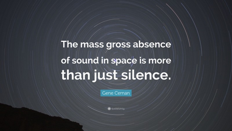 Gene Cernan Quote: “The mass gross absence of sound in space is more than just silence.”