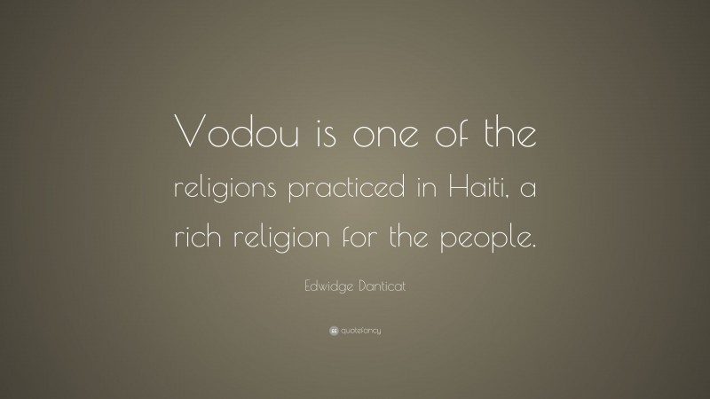 Edwidge Danticat Quote: “Vodou is one of the religions practiced in Haiti, a rich religion for the people.”