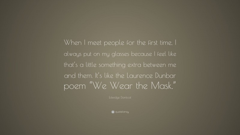 Edwidge Danticat Quote: “When I meet people for the first time, I always put on my glasses because I feel like that’s a little something extra between me and them. It’s like the Laurence Dunbar poem “We Wear the Mask.””
