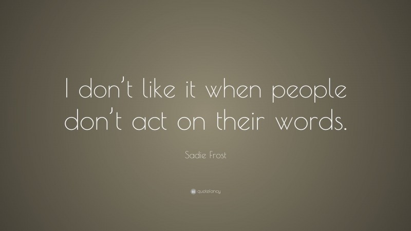 Sadie Frost Quote: “I don’t like it when people don’t act on their words.”