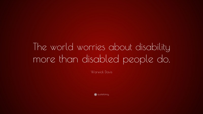 Warwick Davis Quote: “The world worries about disability more than disabled people do.”