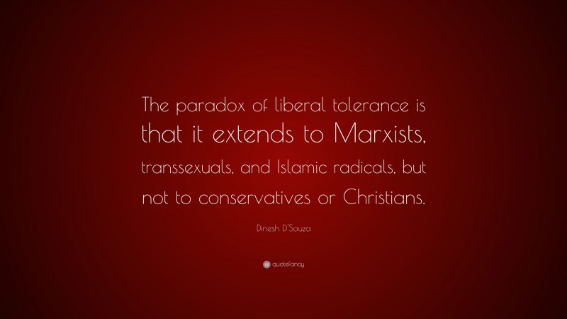 Dinesh D'Souza Quote: “The paradox of liberal tolerance is that it extends to Marxists, transsexuals, and Islamic radicals, but not to conservatives or Christians.”