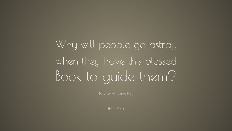 Michael Faraday Quote: “Why will people go astray when they have this blessed Book to guide them?”