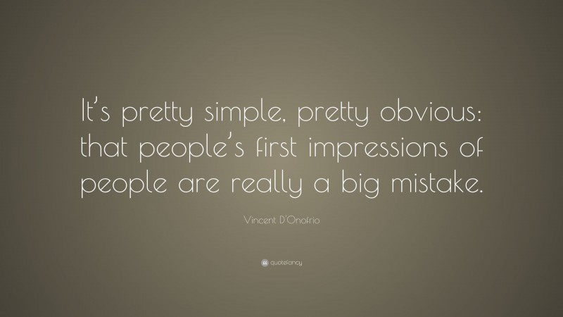 Vincent D'Onofrio Quote: “It’s pretty simple, pretty obvious: that people’s first impressions of people are really a big mistake.”