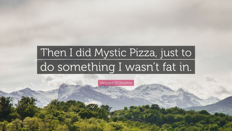 Vincent D'Onofrio Quote: “Then I did Mystic Pizza, just to do something I wasn’t fat in.”