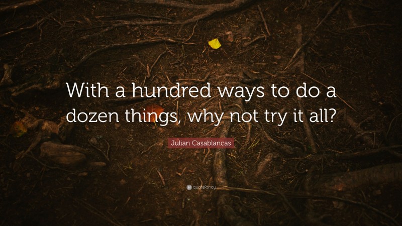 Julian Casablancas Quote: “With a hundred ways to do a dozen things, why not try it all?”