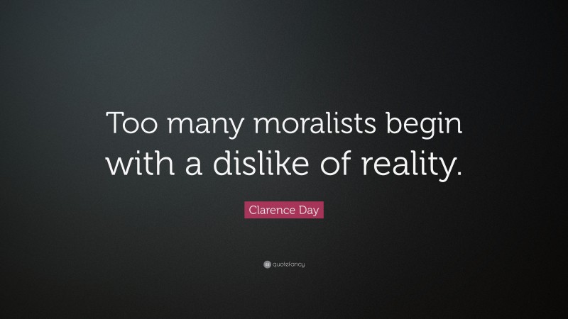 Clarence Day Quote: “Too many moralists begin with a dislike of reality.”