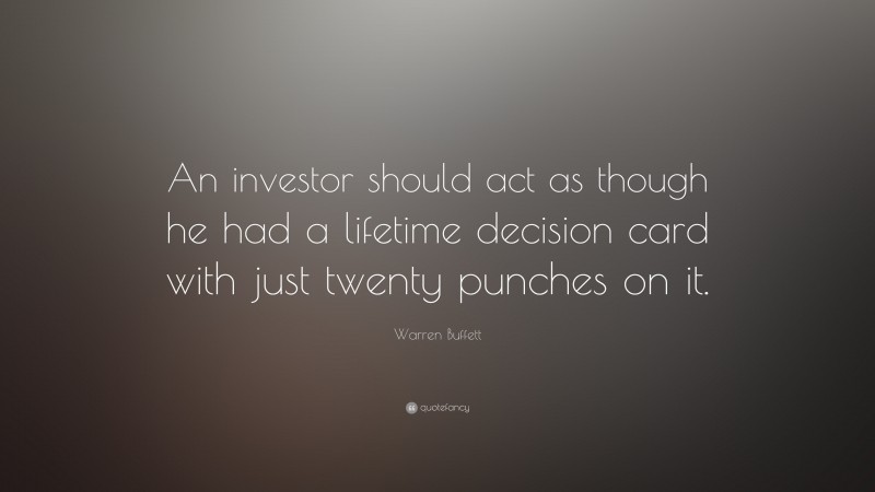 Warren Buffett Quote: “An investor should act as though he had a lifetime decision card with just twenty punches on it.”