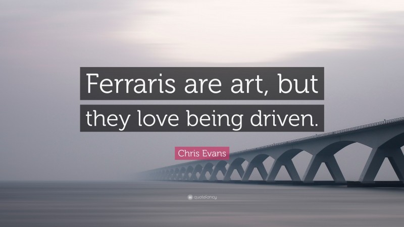 Chris Evans Quote: “Ferraris are art, but they love being driven.”