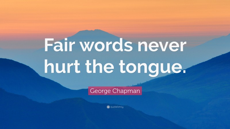 George Chapman Quote: “Fair words never hurt the tongue.”
