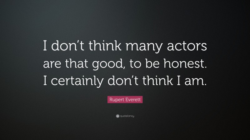 Rupert Everett Quote: “I don’t think many actors are that good, to be honest. I certainly don’t think I am.”
