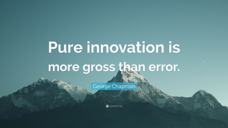 George Chapman Quote: “Pure innovation is more gross than error.”