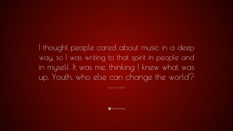 Kevin Eubanks Quote: “I thought people cared about music in a deep way, so I was writing to that spirit in people and in myself. It was me, thinking I knew what was up. Youth, who else can change the world?”